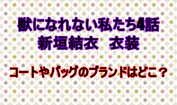 獣になれない私たち4話新垣結衣の衣装 コートやバッグのブランドは しらしる