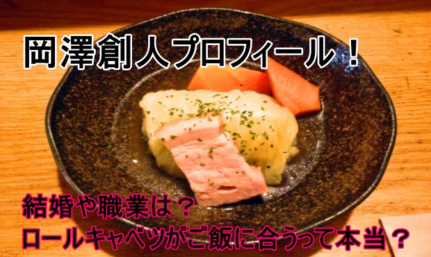 岡澤創人のロールキャベツ愛がすごい 職業や結婚はしてる しらしる