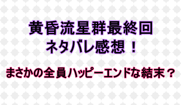 黄昏流星群最終回ネタバレ感想 まさかの全員ハッピーエンドな結末 しらしる