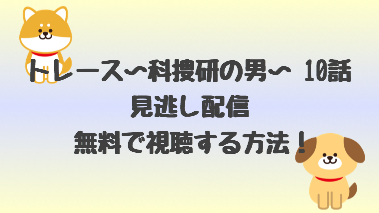 トレース科捜研の男10話の見逃し配信を無料で視聴する方法 あらすじも しらしる