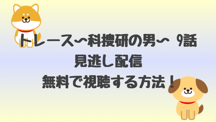 トレース科捜研の男9話の見逃し配信を無料で視聴する方法 あらすじも しらしる