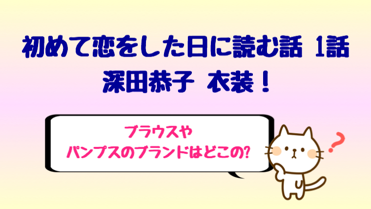 初めて恋をした日に読む話1話の深田恭子衣装 ブラウスやパンプスは しらしる