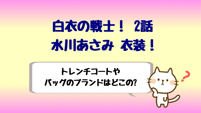 白衣の戦士2話の水川あさみ衣装 トレンチコートやバッグはどこの しらしる