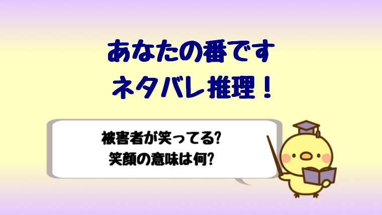 あなたの番ですの被害者はみんな笑ってる 笑顔の意味はなに 推理 しらしる
