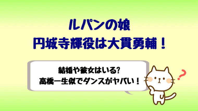 ルパンの娘円城寺役は大貫勇輔で結婚は?高橋一生に似ててダンス