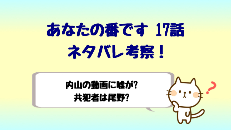 あなたの番です17話考察は内山の動画には嘘がある 共犯者は尾野 しらしる