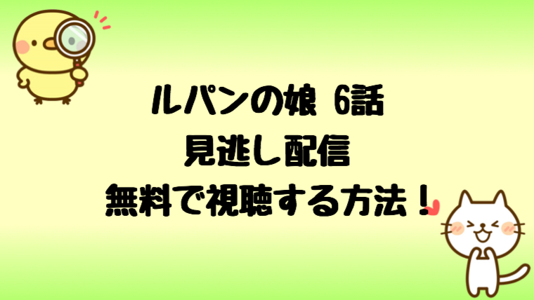 ルパンの娘6話見逃し配信を無料視聴する方法は あらすじと感想も しらしる