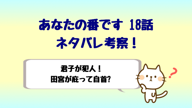 ネタバレ考察 あなたの番です18話は君子が犯人 田宮が庇って自首