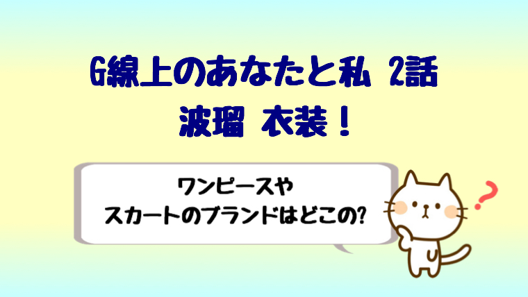 G線上のあなたと私2話波瑠衣装 ワンピースやスカートはどこの しらしる