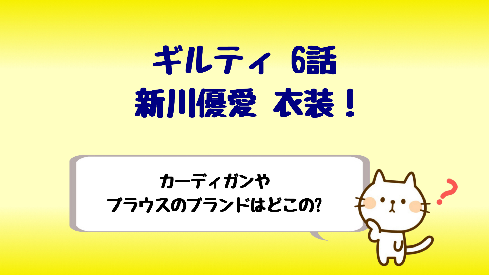 ギルティ6話新川優愛の衣装 カーディガンやブラウスのブランドは しらしる