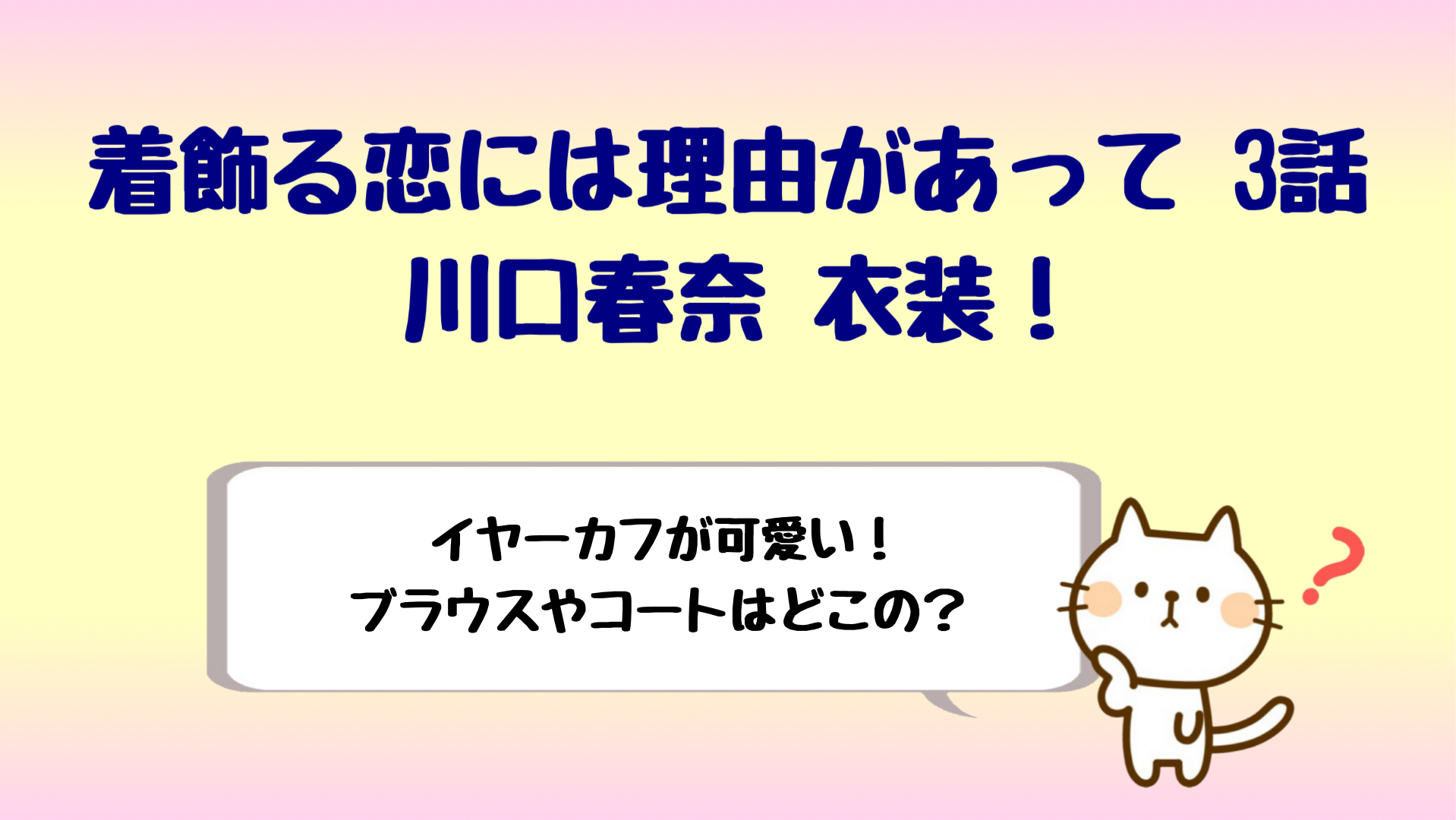 着飾る恋には理由があって川口春奈衣装 3話のイヤーカフやブラウス しらしる