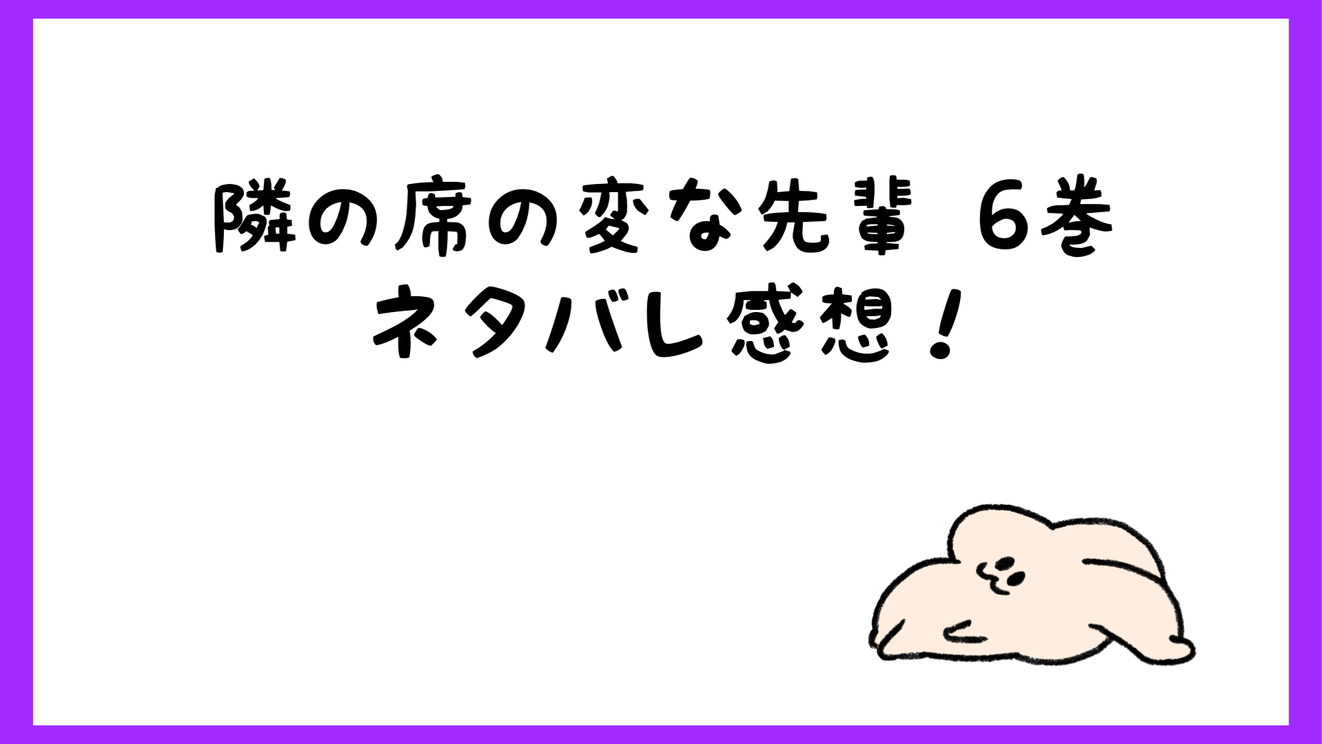 隣の席の変な先輩ネタバレ感想6巻 犯罪級のヤバさにドン引きｗ しらしる