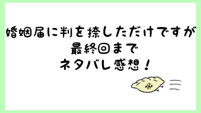 婚姻届に判を捺しただけですがネタバレ最終回結末 離婚して再婚 しらしる