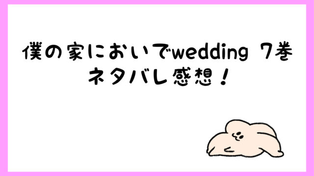 僕の家においでwedding7巻ネタバレ 美玲がエロいしヤバい しらしる