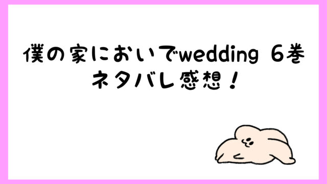 僕の家においでwedding6巻ネタバレ 修羅場で真野の神対応に衝撃 しらしる