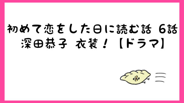 初めて恋をした日に読む話6話深田恭子衣装 ニットワンピースやシャツは しらしる