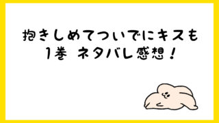 抱きしめてついでにキスもネタバレ13話14話15話16話 4巻 しらしる 抱きしめてついでにキスもネタバレ13話14話15話16話 4巻 しらしる