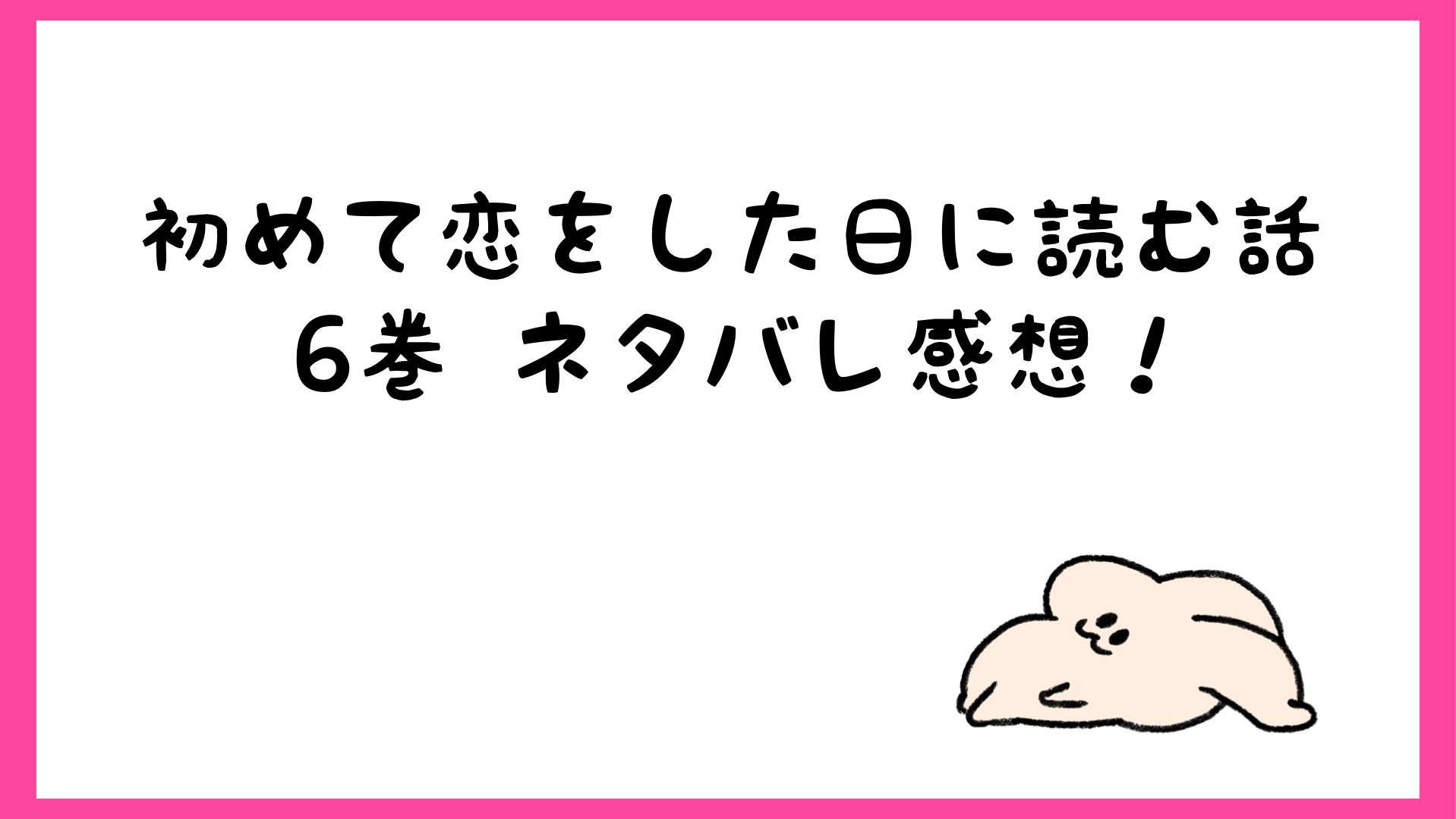 初めて恋をした日に読む話漫画ネタバレ6巻 いろんな恋が動く しらしる