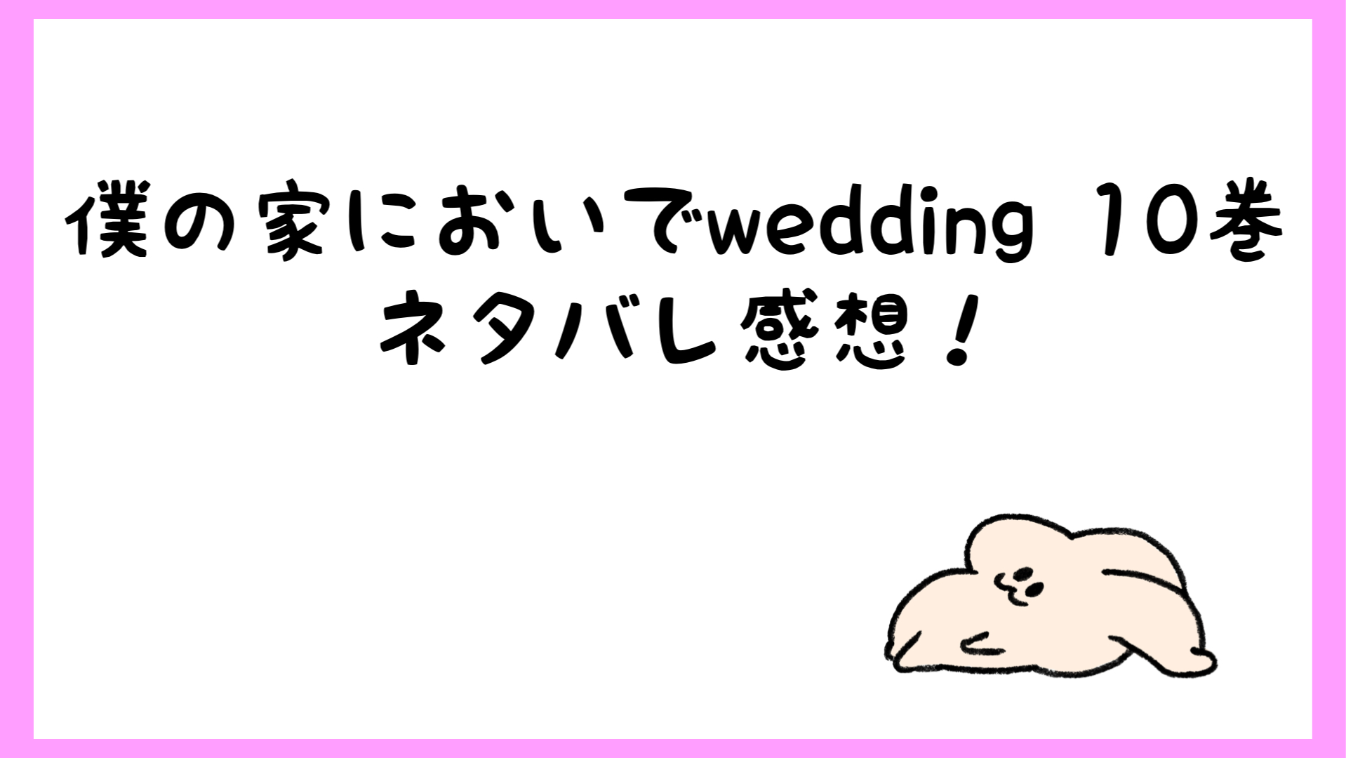 僕の家においでwedding10巻ネタバレ 隠し子の次は無職 しらしる