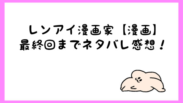 レンアイ漫画家最終回までを原作からネタバレ ドラマではどうなる しらしる