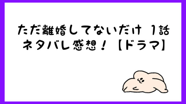 ただ離婚してないだけドラマ1話ネタバレ感想 萌役がエロいしゲスい しらしる