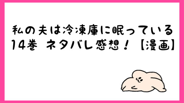 漫画 私の夫は冷凍庫に眠っているネタバレ14巻最終回完結結末 しらしる